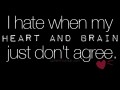 I hate when my heart and brain just dont agree