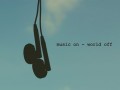 Music on / world off
