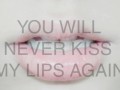 You will never kiss my lips again