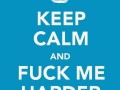 Keep calm and fuck me harder
