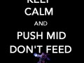 Keep calm and push mid dont feed