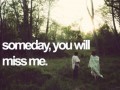 Someday, You will miss me...