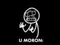 U moron...