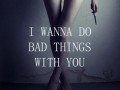 I wanna do bad things with You...