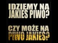 Idziemy na jakieś piwo?