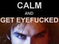 Keep calm and get eyefucked