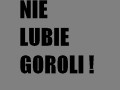 Nie lubię goroli!