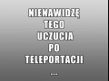Nienawidzę uczucia po teleportacji...