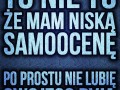 To nie to, że mam niską samoocenę