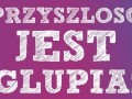 Przyszłość jest głupia!