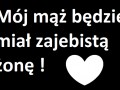 Mój mąż będzie miał zajebistą żonę...