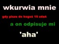 Aha, wkurwia