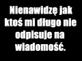 Nienawidzę jak ktoś mi długo nie odpisuje...