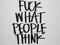 Fuck what people think