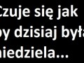 Czuję jakby dziś była niedziela
