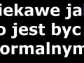 Jak to jest być normalnym