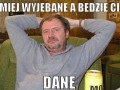 Miej wyjebane, a będzie Ci dane