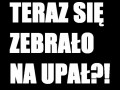 Teraz się zebrało na upał!