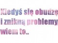 Kiedyś się obudzę i znikną problemy...