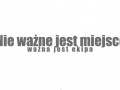 Nie ważne jest miejsce, ważna jest ekipa