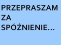 Przepraszam za spóźnienie...