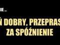 Dzień dobry, przepraszam za spóźnienie...