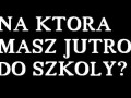 Na którą jutro masz do szkoły...