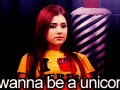 I wanna be a unicorn