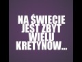 Na świecie jest zbyt wielu kretynów...