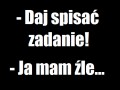 Daj spisać, ja mam źle