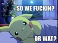 So we fuckin or wat...