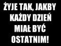 Żyję tak jakby każdy dzień miał być ostatnim