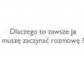 Dlaczego to zawsze ja muszę zaczynać rozmowę