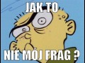 Jak to nie mój frag...