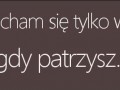 Uśmiecham się tylko wtedy, gdy patrzysz