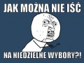 Jak można nie iść w niedzielę na wybory...