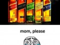 Johnny Walker, mom please