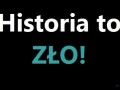 Historia to ZŁO!