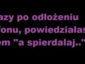 Ile razy po odłożeniu telefonu powiedziałaś pod nosem...