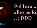 Pół litra albo psikus...