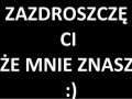Zazdroszczę Ci, że mnie masz...