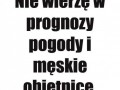 Nie wierzę w prognozy pogody i męskie obietnice
