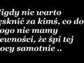 Nigdy nie warto tęsknić za kimś, co do kogo nie mamy pewności...