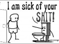 I am sick of your shit