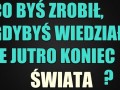 Co byś zrobił gdybyś wiedział, że jutro koniec świata