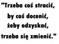 Trzeba coś stracić, by docenić