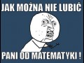 Jak można nie lubić Pani od matematyki