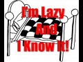 Im lazy and i know it
