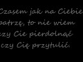 Jak na Ciebie patrzę to nie wiem...