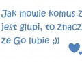 To znaczy, że go lubię...
